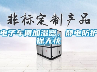 企業新聞電子車間加濕器，靜電防護保無憂