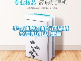 企業新聞半導體除濕機與壓縮機除濕機對比_重復