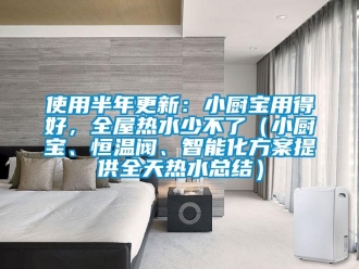 知識百科使用半年更新：小廚寶用得好，全屋熱水少不了（小廚寶、恒溫閥、智能化方案提供全天熱水總結）