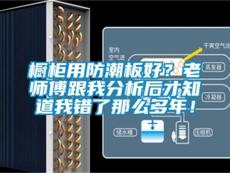 企業新聞櫥柜用防潮板好？老師傅跟我分析后才知道我錯了那么多年！