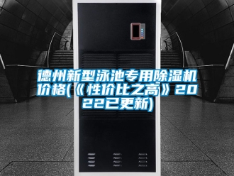 企業新聞德州新型泳池專用除濕機價格(《性價比之高》2022已更新)