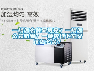 企業新聞一樓怎么裝顯得亮？一樓怎么裝防潮？一樓帶地下室又該怎么裝？