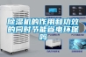 除濕機的作用和功效的同時節能省電環保嗎