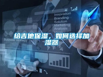 常見問題給吉他保濕，如何選擇加濕器