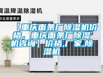 企業新聞【重慶面條廠除濕機價格，重慶面條廠除濕機咨詢】價格,廠家,除濕機