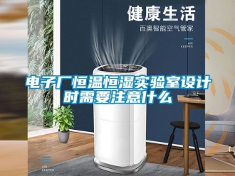 知識百科電子廠恒溫恒濕實驗室設計時需要注意什么