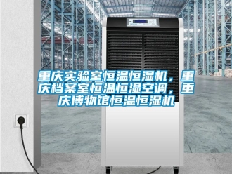 知識百科重慶實驗室恒溫恒濕機，重慶檔案室恒溫恒濕空調，重慶博物館恒溫恒濕機