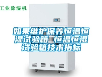 知識百科如果維護保養恒溫恒濕試驗箱 恒溫恒濕試驗箱技術指標