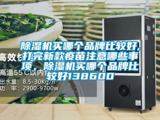 企業新聞除濕機買哪個品牌比較好,打完新款疫苗注意哪些事項，除濕機買哪個品牌比較好138600
