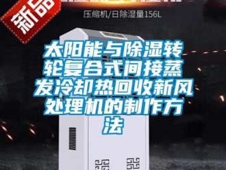 常見問題太陽能與除濕轉輪復合式間接蒸發冷卻熱回收新風處理機的制作方法