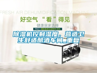 企業新聞除濕機控制濕度，營造衛生舒適釀酒車間_重復