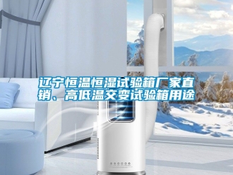 知識百科遼寧恒溫恒濕試驗箱廠家直銷、高低溫交變試驗箱用途