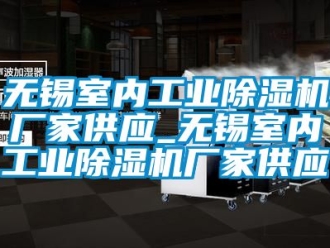 企業新聞無錫室內工業除濕機廠家供應_無錫室內工業除濕機廠家供應