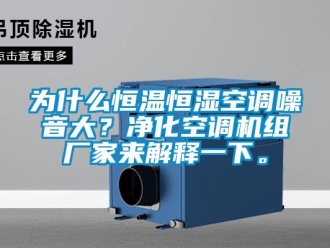 知識百科為什么恒溫恒濕空調噪音大？凈化空調機組廠家來解釋一下。