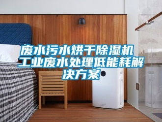 常見問題廢水污水烘干除濕機 工業廢水處理低能耗解決方案