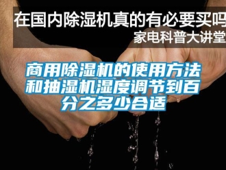 知識百科商用除濕機的使用方法和抽濕機濕度調節到百分之多少合適