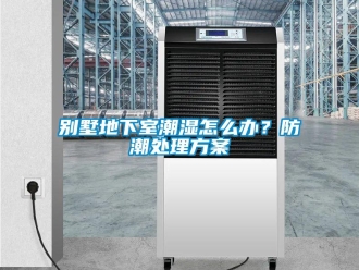 企業新聞別墅地下室潮濕怎么辦？防潮處理方案