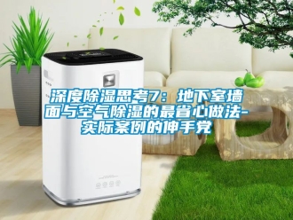 企業新聞深度除濕思考7：地下室墻面與空氣除濕的最省心做法-實際案例的伸手黨