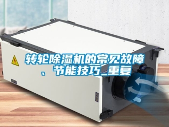 常見問題轉輪除濕機的常見故障、節能技巧_重復