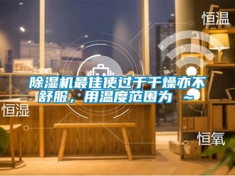 行業新聞除濕機最佳使過于干燥亦不舒服，用溫度范圍為℃～℃
