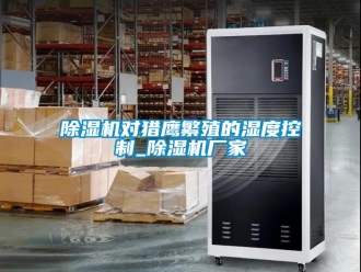 企業新聞除濕機對獵鷹繁殖的濕度控制_除濕機廠家
