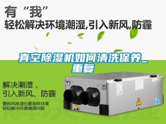 行業新聞真空除濕機如何清洗保養_重復