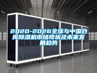 企業新聞2020-2026全球與中國倉庫除濕機市場現狀及未來發展趨勢