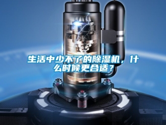 行業新聞生活中少不了的除濕機，什么時候更合適？