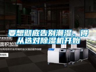 知識百科要想徹底告別潮濕，得從選對除濕機開始