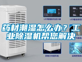 常見問題藥材潮濕怎么辦？工業除濕機幫您解決