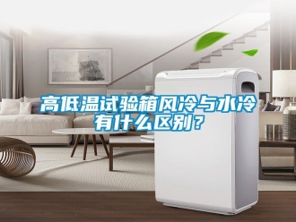 常見問題高低溫試驗箱風冷與水冷有什么區別？