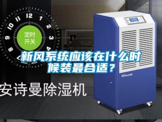 知識百科新風系統應該在什么時候裝最合適？