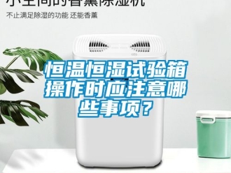 知識百科恒溫恒濕試驗箱操作時應注意哪些事項？