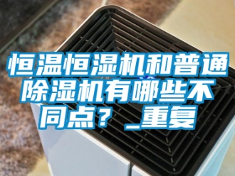 知識百科恒溫恒濕機和普通除濕機有哪些不同點？_重復
