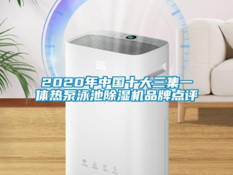 企業新聞2020年中國十大三集一體熱泵泳池除濕機品牌點評