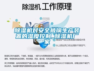 企業新聞除濕機對安全玻璃生產裝置的濕度控制_除濕機廠家
