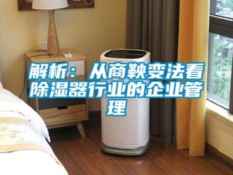 行業新聞解析：從商鞅變法看除濕器行業的企業管理