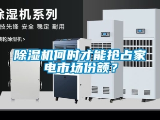 行業新聞除濕機何時才能搶占家電市場份額？
