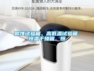 知識百科腐蝕試驗箱、高低溫試驗箱、恒溫干燥箱、恒
