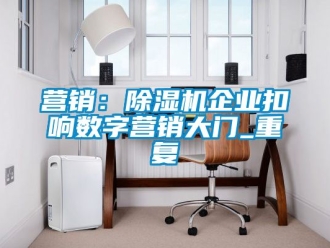 行業新聞營銷：除濕機企業扣響數字營銷大門_重復