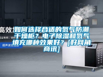 常見問題如何選擇合適的氮氣防潮干燥柜？電子除濕和氮氣填充哪種效果好？[好網角商訊]