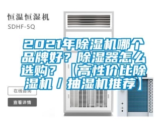 企業新聞2021年除濕機哪個品牌好？除濕器怎么選購？【高性價比除濕機／抽濕機推薦】