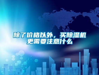 常見問題除了價格以外，買除濕機更需要注意什么
