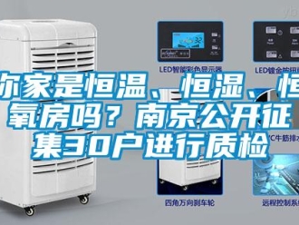 知識百科你家是恒溫、恒濕、恒氧房嗎？南京公開征集30戶進行質檢