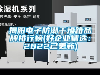 常見問題揭陽電子防潮干燥箱品牌排行榜(好企業精選：2022已更新)
