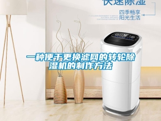 常見問題一種便于更換濾網的轉輪除濕機的制作方法