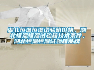 知識百科湖北恒溫恒濕試驗箱價格，湖北恒溫恒濕試驗箱技術條件，湖北恒溫恒濕試驗箱品牌