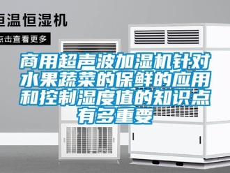知識百科商用超聲波加濕機針對水果蔬菜的保鮮的應用和控制濕度值的知識點有多重要