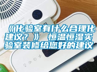 常見問題《化驗室有什么合理化建議？》 恒溫恒濕實驗室裝修給您好的建議
