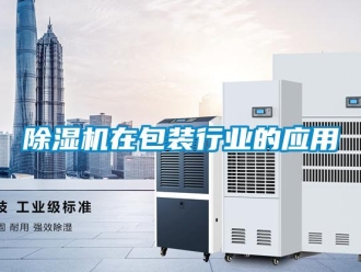 企業新聞除濕機在包裝行業的應用